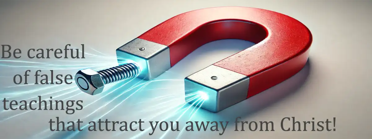 False teachings like a magnetic field draw people closer to its beliefs.