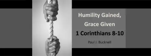 1 Corinthians 8-10 Humility Gained, Grace Given