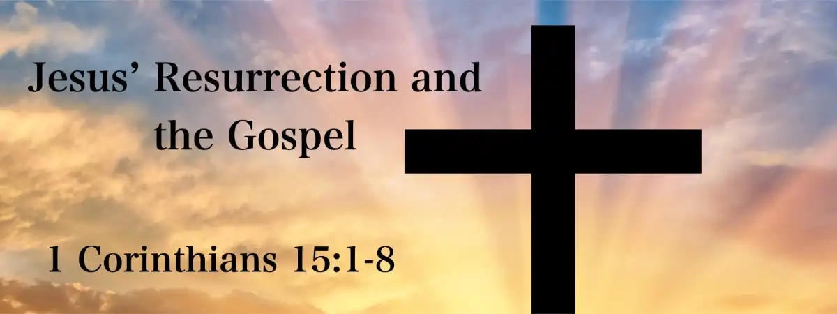 1 Corinthians 15:1-8 Jesus’ Resurrection and the Gospel
