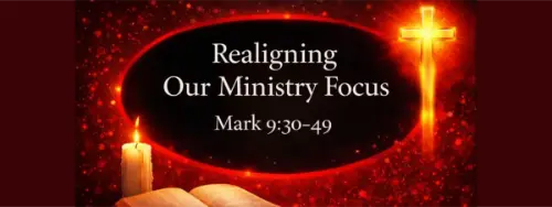 Mark 9:31-49 Realigning our Ministry Focus