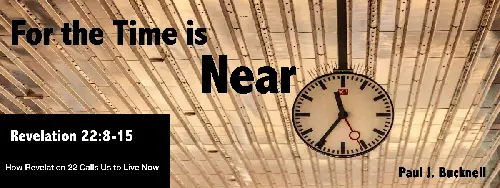 Revelation 22:8-15 For the Time is Near: