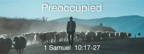 1 Samuel 10:17-27  Preoccupied with the world