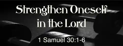 1 Samuel 30:1-6 Strengthen Oneself in the Lord 