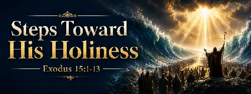 Exodus 15:1-13	Steps Toward His Holiness