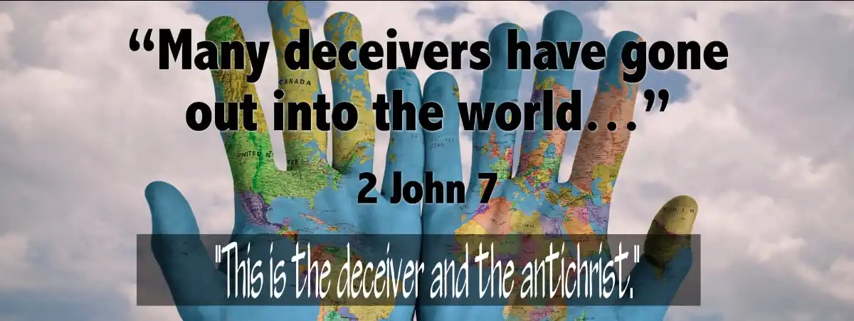“For many deceivers have gone out into the world, those who do not acknowledge Jesus Christ as coming in the flesh. This is the deceiver and the antichrist.” (2 John 7)