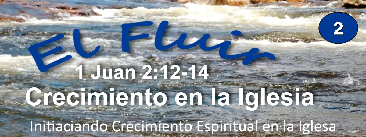 D1-02 Spanish - El Fluir: 1 Juan 2:12-14 Crecimiento en la Iglesia